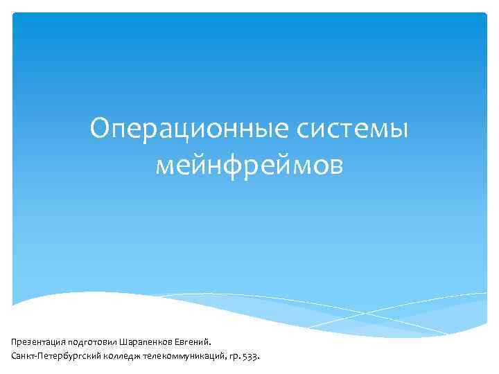 Операционные системы мейнфреймов Презентация подготовил Шарапенков Евгений. Санкт-Петербургский колледж телекоммуникаций, гр. 533. 