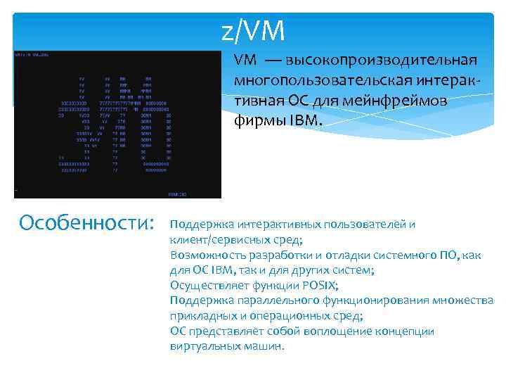 z/VM VM — высокопроизводительная многопользовательская интерактивная ОС для мейнфреймов фирмы IBM. Особенности: Поддержка интерактивных