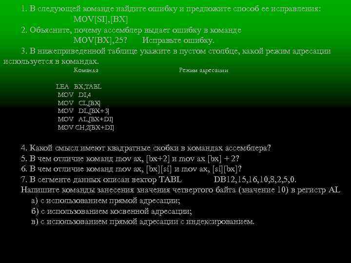 1. В следующей команде найдите ошибку и предложите способ ее исправления: MOV[SI], [BX] 2.