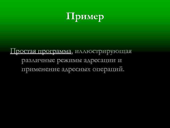 Пример Простая программа, иллюстрирующая различные режимы адресации и применение адресных операций. 