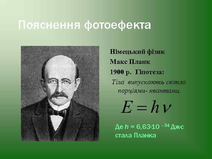 Пояснення фотоефекта . Німецький фізик Макс Планк 1900 р. Гіпотеза: Тіла випускають світло порціями-