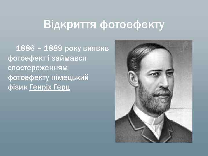 Відкриття фотоефекту 1886 – 1889 року виявив фотоефект і займався спостереженням фотоефекту німецький фізик