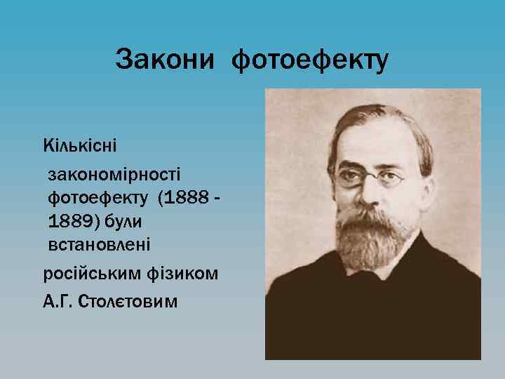 Закони фотоефекту Кількісні закономірності фотоефекту (1888 1889) були встановлені російським фізиком А. Г. Столєтовим