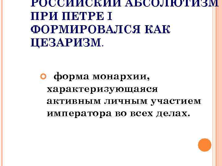 РОССИЙСКИЙ АБСОЛЮТИЗМ ПРИ ПЕТРЕ I ФОРМИРОВАЛСЯ КАК ЦЕЗАРИЗМ. форма монархии, характеризующаяся активным личным участием