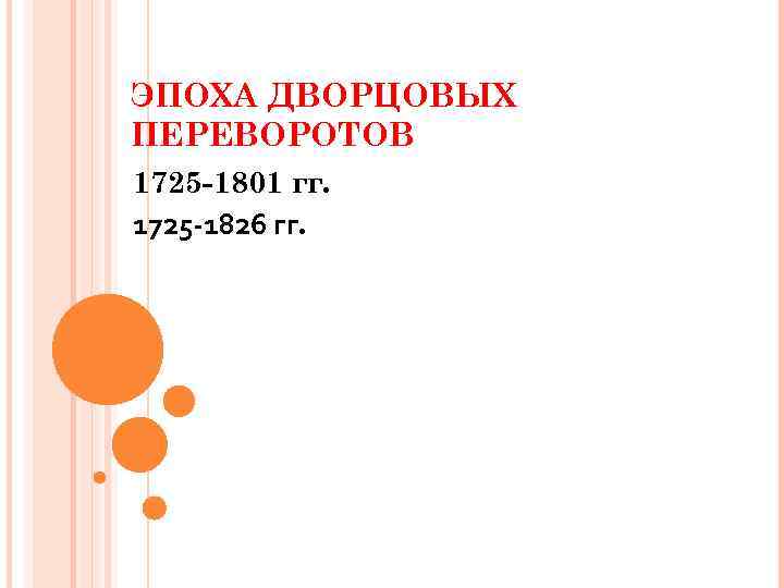 ЭПОХА ДВОРЦОВЫХ ПЕРЕВОРОТОВ 1725 -1801 гг. 1725 -1826 гг. 