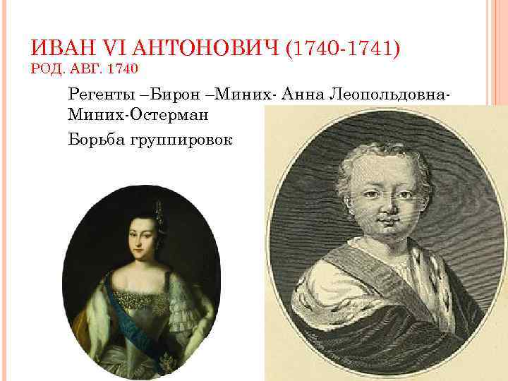 ИВАН VI АНТОНОВИЧ (1740 -1741) РОД. АВГ. 1740 Регенты –Бирон –Миних- Анна Леопольдовна. Миних-Остерман