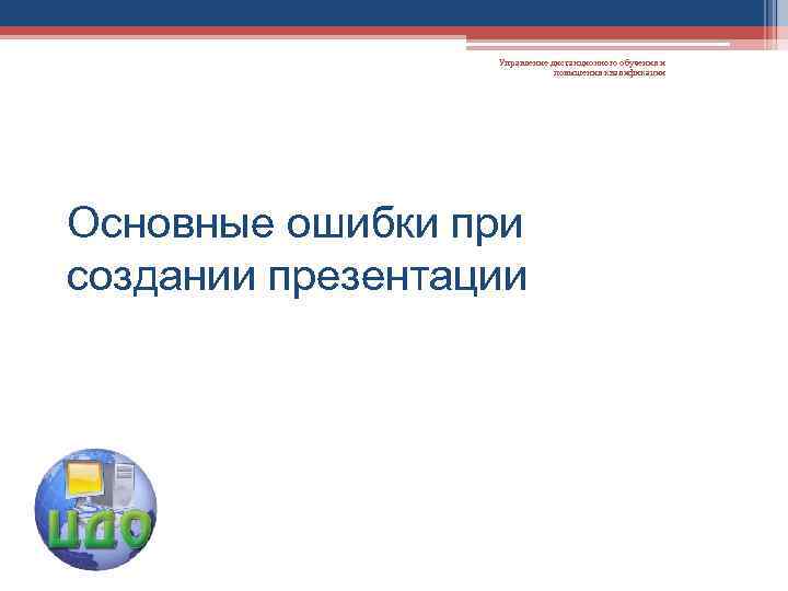 Управление дистанционного обучения и повышения квалификации Основные ошибки при создании презентации 