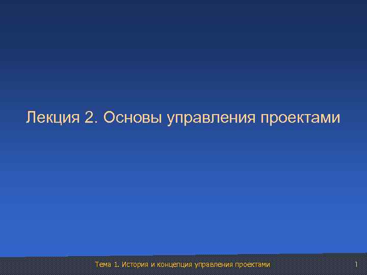 Лекция 2. Основы управления проектами Тема 1. История и концепция управления проектами 1 