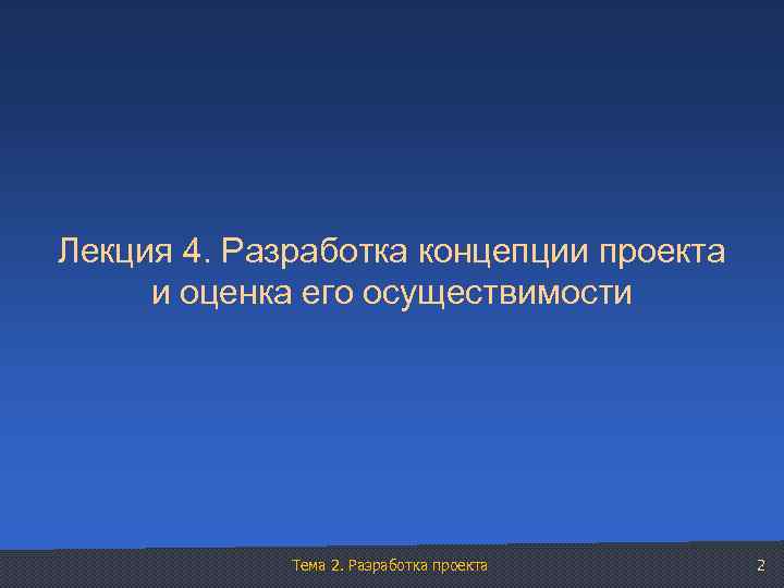 Лекция 4. Разработка концепции проекта и оценка его осуществимости Тема 2. Разработка проекта 2
