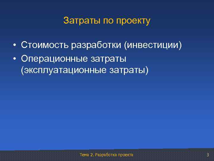 Затраты по проекту • Стоимость разработки (инвестиции) • Операционные затраты (эксплуатационные затраты) Тема 2.