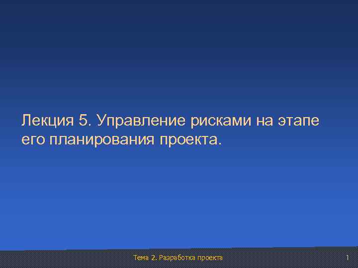 Лекция 5. Управление рисками на этапе его планирования проекта. Тема 2. Разработка проекта 1