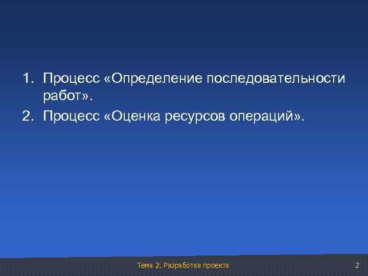 1. Процесс «Определение последовательности работ» . 2. Процесс «Оценка ресурсов операций» . Тема 2.