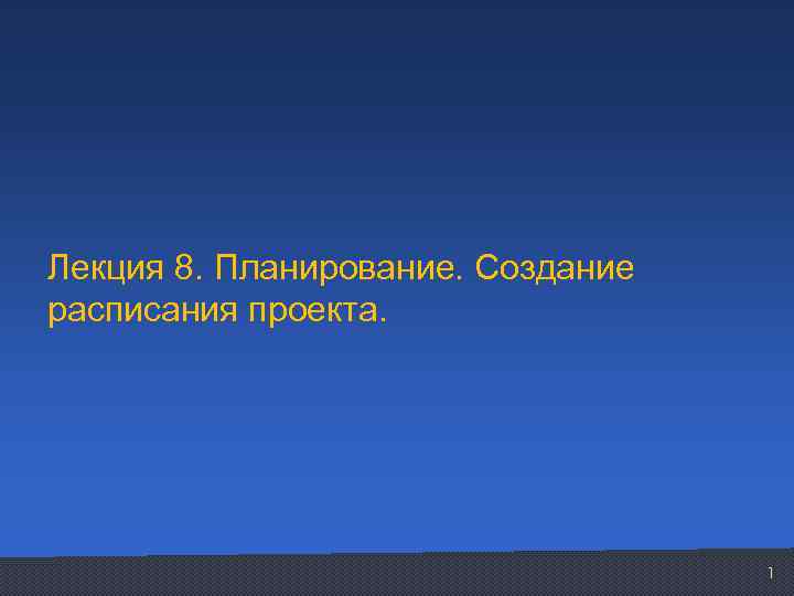 Лекция 8. Планирование. Создание расписания проекта. 1 