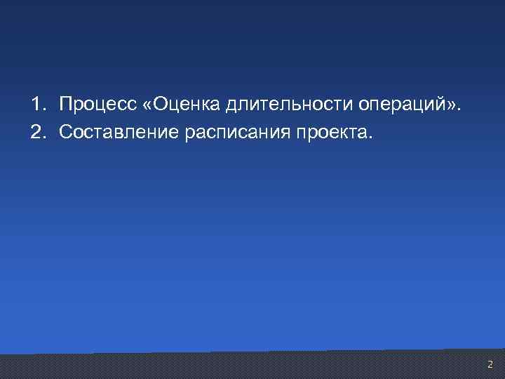 1. Процесс «Оценка длительности операций» . 2. Составление расписания проекта. 2 