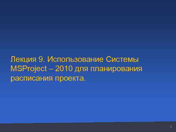 Лекция 9. Использование Системы MSProject – 2010 для планирования расписания проекта. 1 