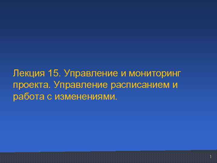 Лекция 15. Управление и мониторинг проекта. Управление расписанием и работа с изменениями. 1 