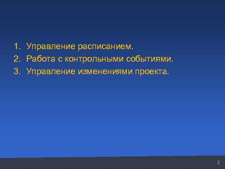 1. Управление расписанием. 2. Работа с контрольными событиями. 3. Управление изменениями проекта. 2 