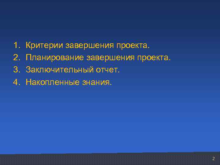 1. 2. 3. 4. Критерии завершения проекта. Планирование завершения проекта. Заключительный отчет. Накопленные знания.