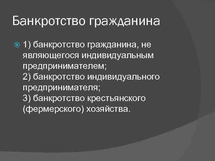 Банкротство гражданина 1) банкротство гражданина, не являющегося индивидуальным предпринимателем; 2) банкротство индивидуального предпринимателя; 3)
