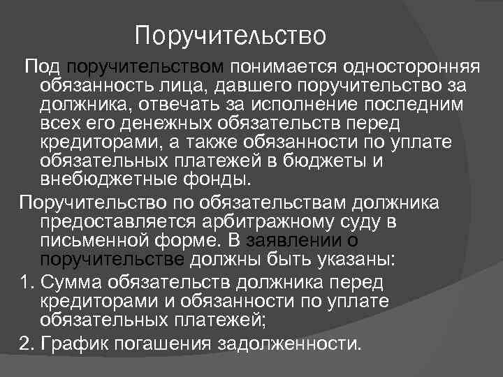 Поручительство Под поручительством понимается односторонняя обязанность лица, давшего поручительство за должника, отвечать за исполнение