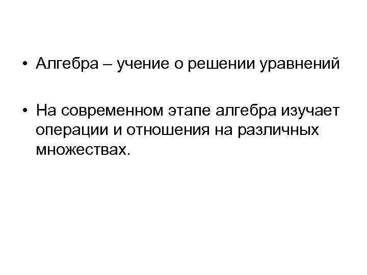  • Алгебра – учение о решении уравнений • На современном этапе алгебра изучает