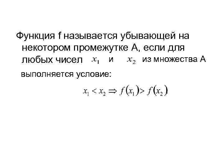 Функция f называется убывающей на некотором промежутке A, если для и из множества A