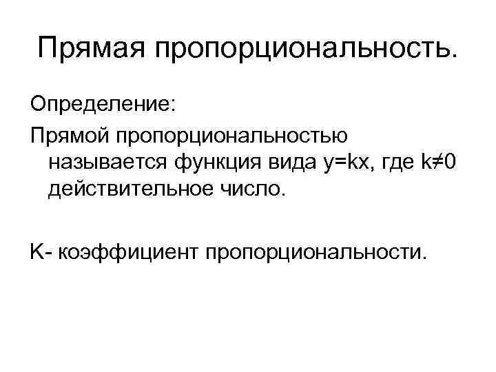 Прямая пропорциональность. Определение: Прямой пропорциональностью называется функция вида y=kx, где k≠ 0 действительное число.