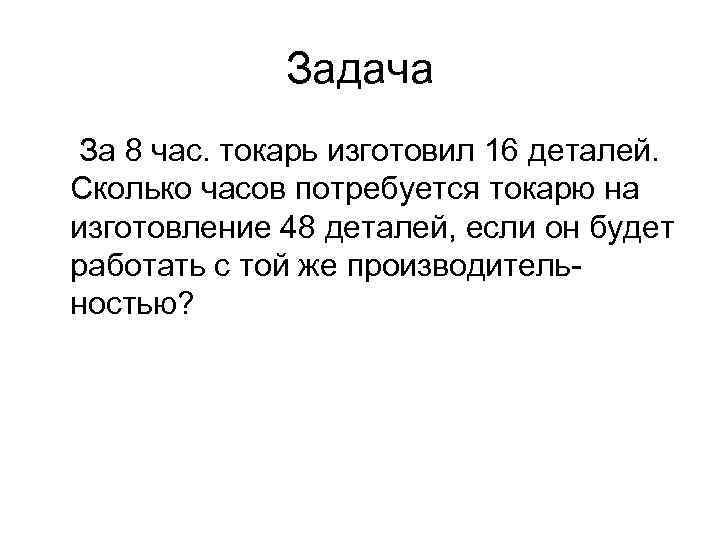 Задача За 8 час. токарь изготовил 16 деталей. Сколько часов потребуется токарю на изготовление