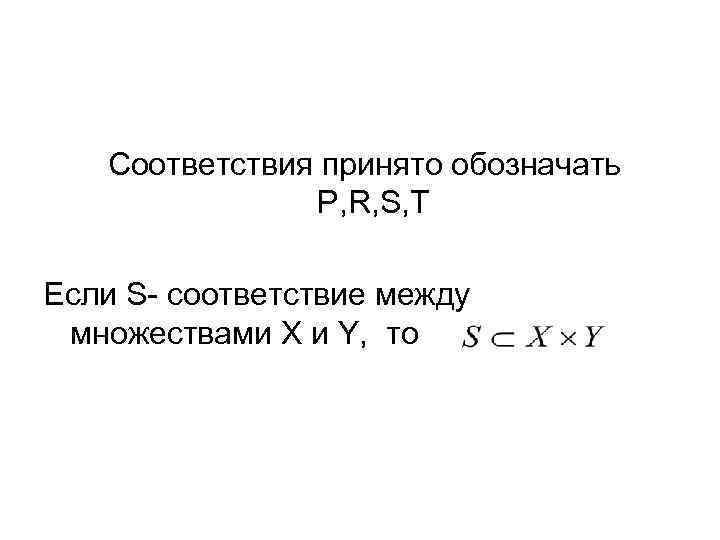 Соответствия принято обозначать P, R, S, T Если S- соответствие между множествами X и