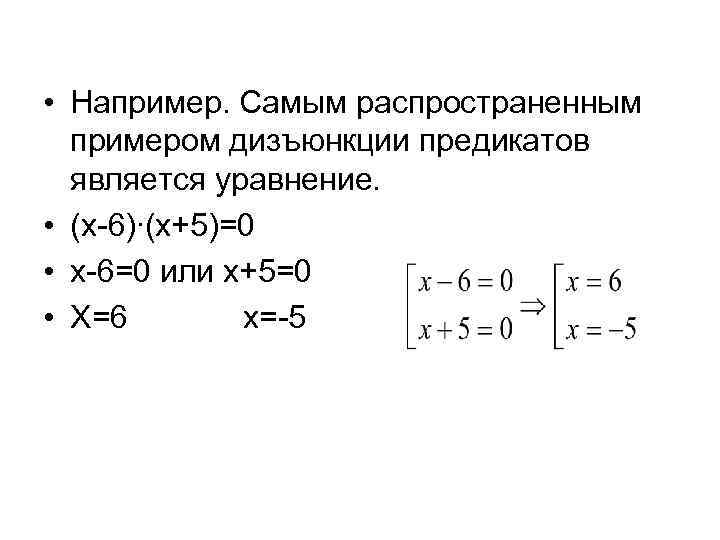  • Например. Самым распространенным примером дизъюнкции предикатов является уравнение. • (х-6)∙(х+5)=0 • х-6=0