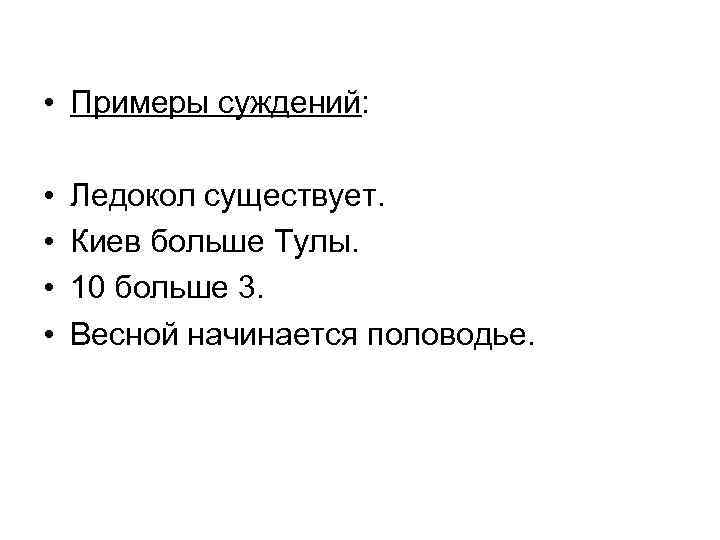  • Примеры суждений: • • Ледокол существует. Киев больше Тулы. 10 больше 3.