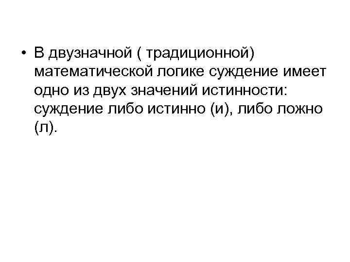  • В двузначной ( традиционной) математической логике суждение имеет одно из двух значений