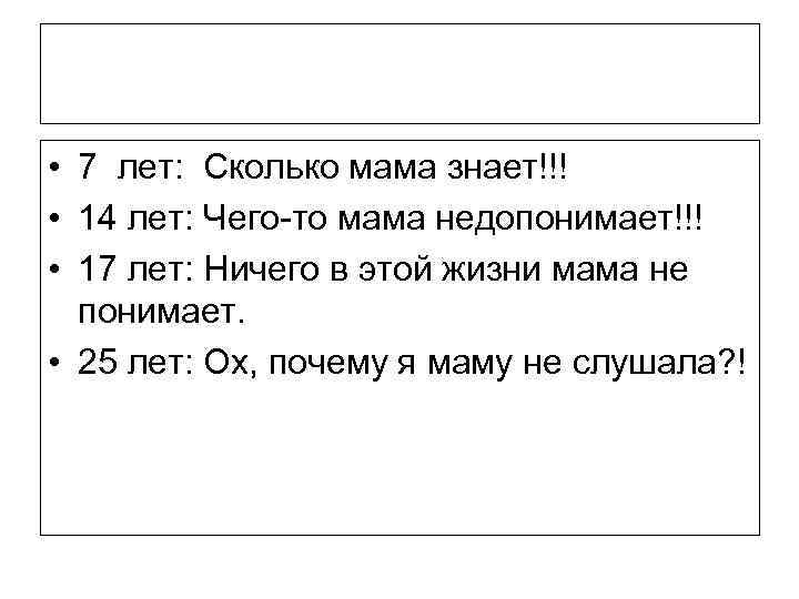  • 7 лет: Сколько мама знает!!! • 14 лет: Чего-то мама недопонимает!!! •