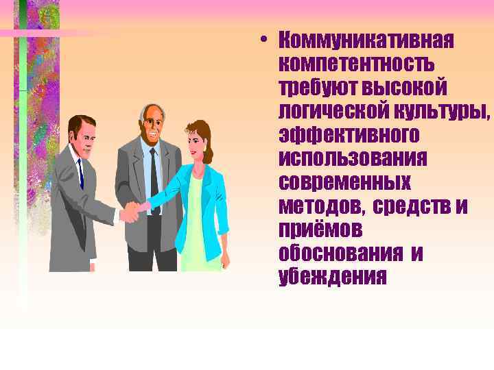  • Коммуникативная компетентность требуют высокой логической культуры, эффективного использования современных методов, средств и