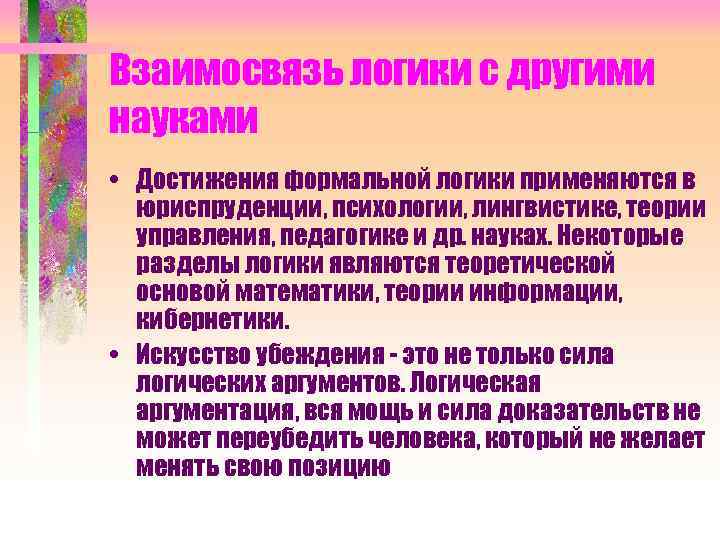 Взаимосвязь логики с другими науками • Достижения формальной логики применяются в юриспруденции, психологии, лингвистике,