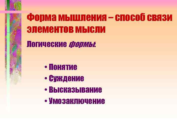 Форма мышления – способ связи элементов мысли Логические формы: • Понятие • Суждение •