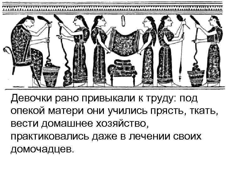  Девочки рано привыкали к труду: под опекой матери они учились прясть, ткать, вести