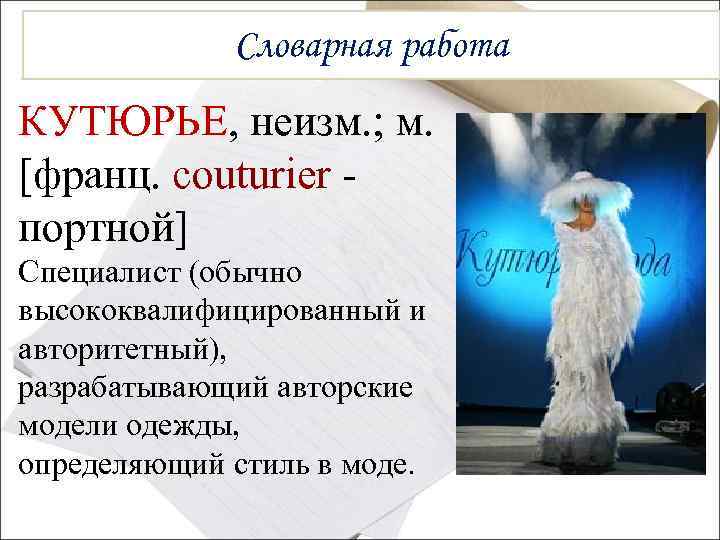 Словарная работа КУТЮРЬЕ, неизм. ; м. КУТЮРЬЕ [франц. couturier портной] Специалист (обычно высококвалифицированный и