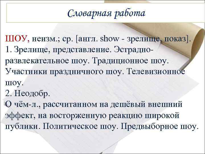 Словарная работа ШОУ, неизм. ; ср. [англ. show - зрелище, показ]. 1. Зрелище, представление.