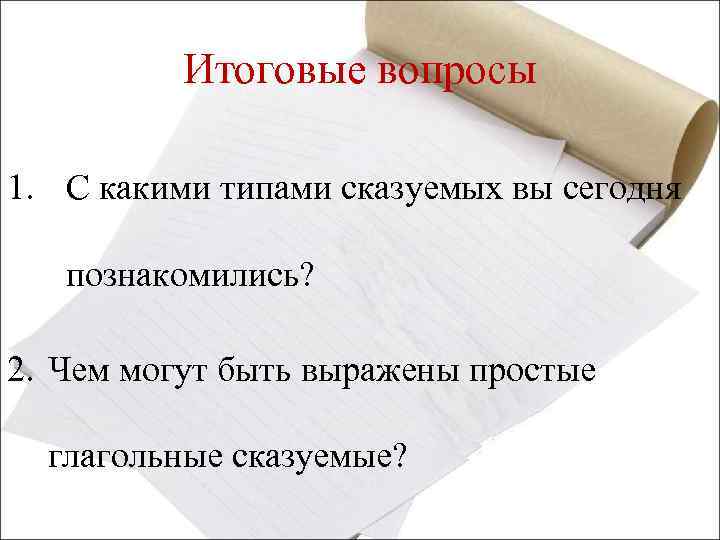 Итоговые вопросы 1. С какими типами сказуемых вы сегодня познакомились? 2. Чем могут быть
