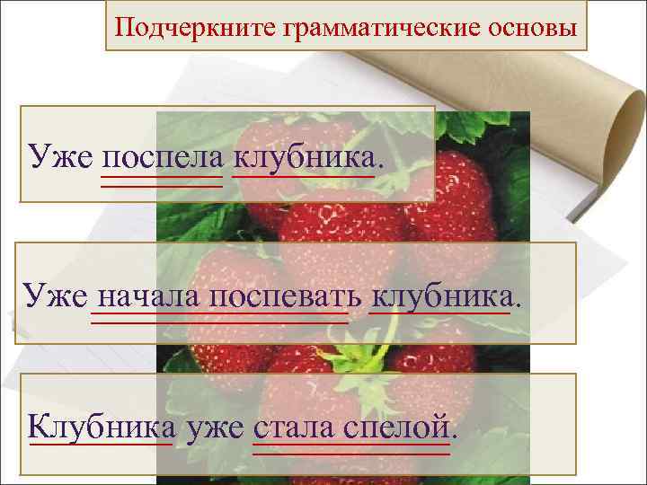 Подчеркните грамматические основы Запишем предложения Уже поспела клубника. Уже начала поспевать клубника. Клубника уже