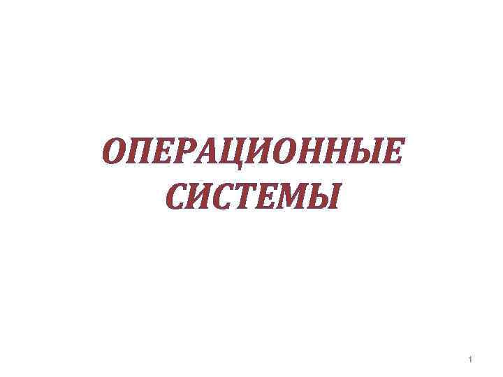 ОПЕРАЦИОННЫЕ СИСТЕМЫ 1 