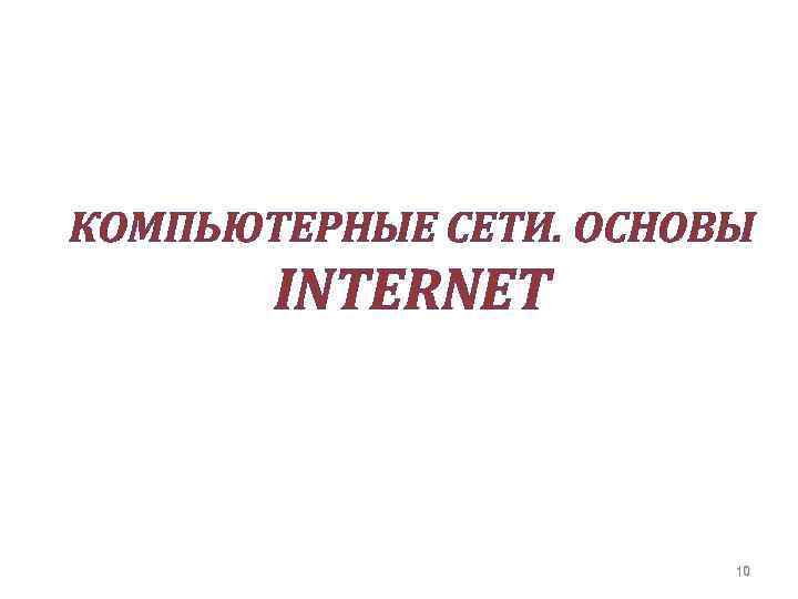 КОМПЬЮТЕРНЫЕ СЕТИ. ОСНОВЫ INTERNET 10 