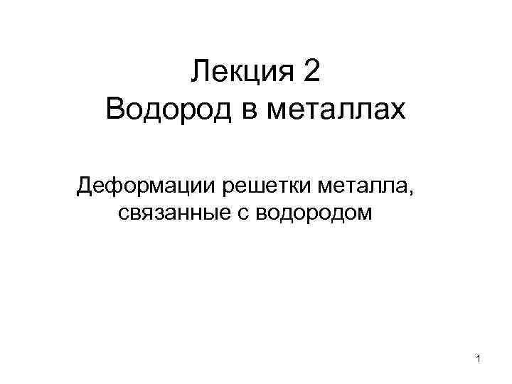 Лекция 2 Водород в металлах Деформации решетки металла, связанные с водородом 1 