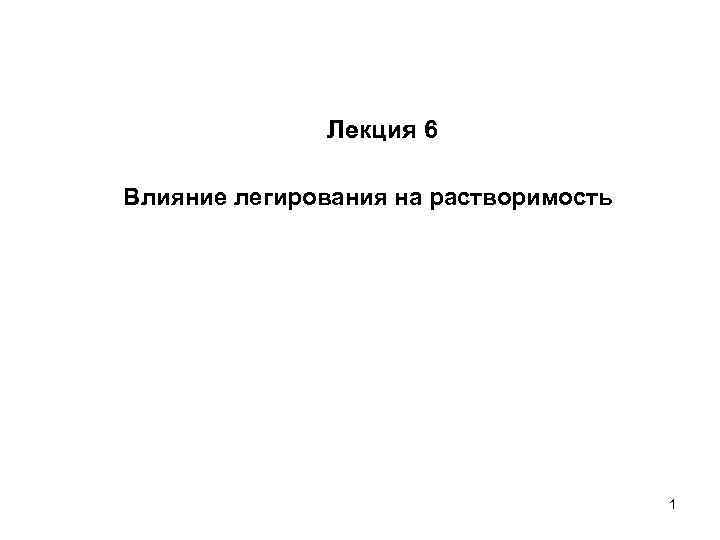 Лекция 6 Влияние легирования на растворимость 1 