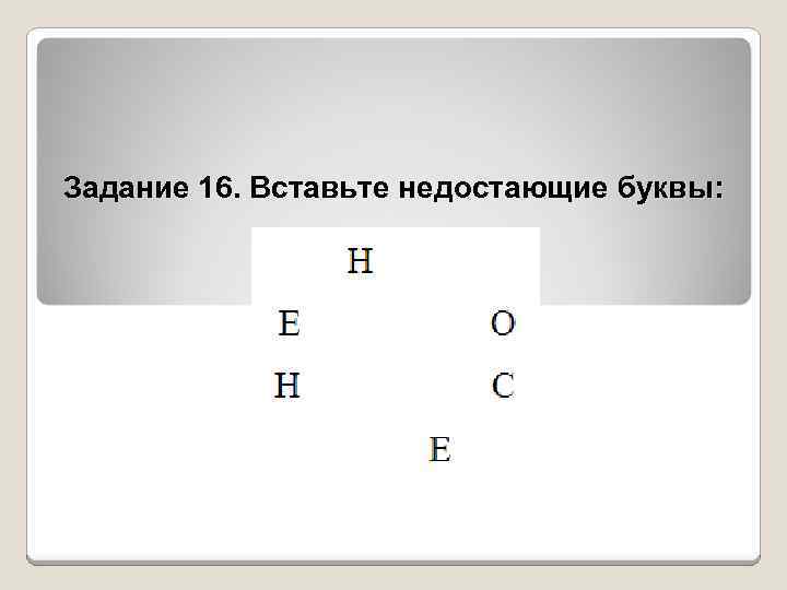 Задание 16. Вставьте недостающие буквы: 