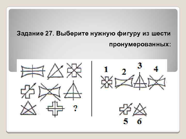 Задание 27. Выберите нужную фигуру из шести пронумерованных: 