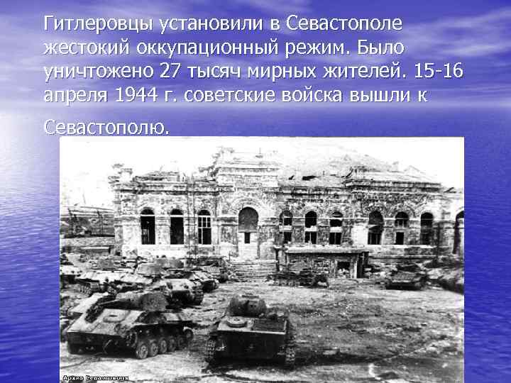 Гитлеровцы установили в Севастополе жестокий оккупационный режим. Было уничтожено 27 тысяч мирных жителей. 15