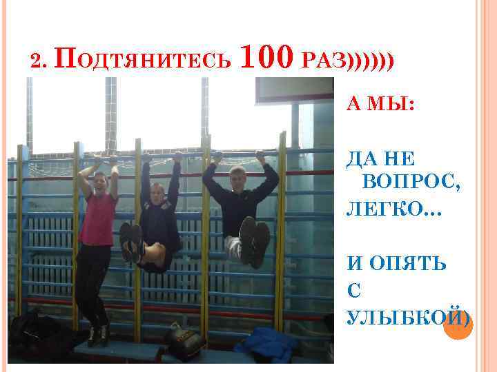 2. ПОДТЯНИТЕСЬ 100 РАЗ)))))) А МЫ: ДА НЕ ВОПРОС, ЛЕГКО… И ОПЯТЬ С УЛЫБКОЙ)