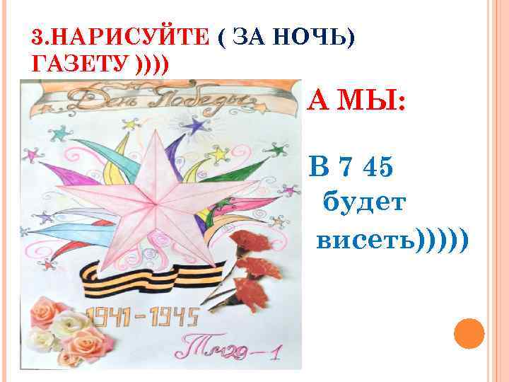 3. НАРИСУЙТЕ ( ЗА НОЧЬ) ГАЗЕТУ )))) А МЫ: В 7 45 будет висеть)))))